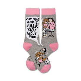 gray crew socks with pink toes and heels, featuring the words "my dog and i talk shit about you!" and a cartoon of a woman and her dog gossiping.   