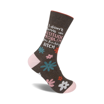 novelty women's crew socks with "i don't have an attitude problem you fucking bitch" in white and pink and blue flowers on a brown background.  