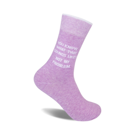 lavender colored crew socks with "you know what that sounds like? not my problem." in white text.  