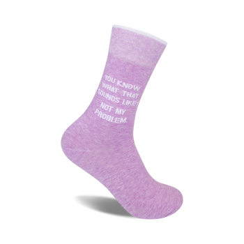 lavender colored crew socks with "you know what that sounds like? not my problem." in white text.  